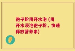 孢子粉用开水泡 (用开水浸泡孢子粉，快速释放营养素)
