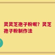 灵灵芝孢子粉呢？灵芝孢子粉制作法
