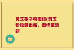 灵芝孢子粉图标(灵芝粉胶囊出新，图标更清新
