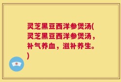 灵芝黑豆西洋参煲汤(灵芝黑豆西洋参煲汤，补气养血，滋补养生。)