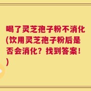 喝了灵芝孢子粉不消化(饮用灵芝孢子粉后是否会消化？找到答案！)