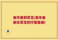 南华县到灵芝(南华县前往灵芝的行程指南)