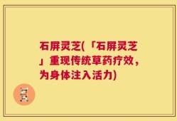 石屏灵芝(「石屏灵芝」重现传统草药疗效，为身体注入活力)