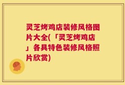 灵芝烤鸡店装修风格图片大全(「灵芝烤鸡店」各具特色装修风格照片欣赏)