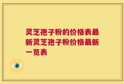 灵芝孢子粉的价格表最新灵芝孢子粉价格最新一览表