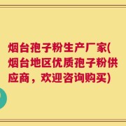 烟台孢子粉生产厂家(烟台地区优质孢子粉供应商，欢迎咨询购买)