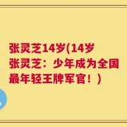 张灵芝14岁(14岁张灵芝：少年成为全国最年轻王牌军官！)