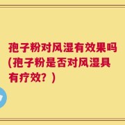 孢子粉对风湿有效果吗(孢子粉是否对风湿具有疗效？)