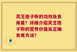灵芝孢子粉的功效及食用量？详细介绍灵芝孢子粉的营养价值及正确食用方法？
