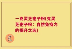 一克灵芝孢子粉(克灵芝孢子粉：自然免疫力的提升之选)