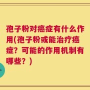 孢子粉对癌症有什么作用(孢子粉或能治疗癌症？可能的作用机制有哪些？)