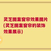 灵芝图案窗帘效果图片(灵芝图案窗帘的装饰效果展示)