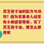 灵芝孢子油的配方与功效？因为家里老人经常有小病感冒那些，买了灵芝孢子油，要怎么使用呢