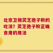 北京卫视灵芝孢子粉的吃法？灵芝孢子粉正确食用的用法
