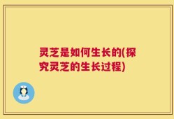 灵芝是如何生长的(探究灵芝的生长过程)