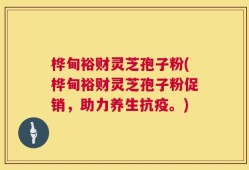 桦甸裕财灵芝孢子粉(桦甸裕财灵芝孢子粉促销，助力养生抗疫。)