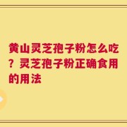 黄山灵芝孢子粉怎么吃？灵芝孢子粉正确食用的用法