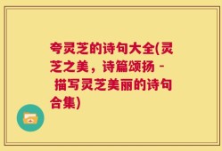 夸灵芝的诗句大全(灵芝之美，诗篇颂扬 - 描写灵芝美丽的诗句合集)