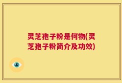 灵芝孢子粉是何物(灵芝孢子粉简介及功效)