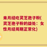 来月经吃灵芝孢子粉(灵芝孢子粉的益处：女性月经周期正常化)