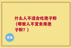 什么人不适合吃孢子粉 (哪些人不宜食用孢子粉？)