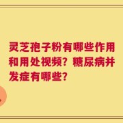 灵芝孢子粉有哪些作用和用处视频？糖尿病并发症有哪些？