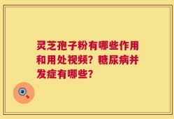 灵芝孢子粉有哪些作用和用处视频？糖尿病并发症有哪些？