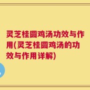 灵芝桂圆鸡汤功效与作用(灵芝桂圆鸡汤的功效与作用详解)