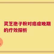 灵芝孢子粉对癌症晚期的疗效探析