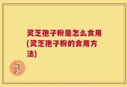 灵芝孢子粉是怎么食用(灵芝孢子粉的食用方法)