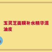 玉灵芝面膜补水精华混油皮