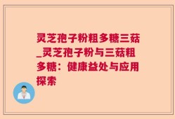 灵芝孢子粉粗多糖三菇_灵芝孢子粉与三菇粗多糖：健康益处与应用探索