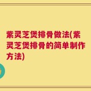 紫灵芝煲排骨做法(紫灵芝煲排骨的简单制作方法)