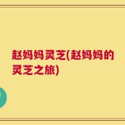 赵妈妈灵芝(赵妈妈的灵芝之旅)