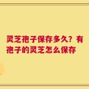 灵芝孢子保存多久？有孢子的灵芝怎么保存