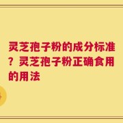 灵芝孢子粉的成分标准？灵芝孢子粉正确食用的用法