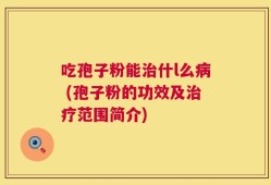 吃孢子粉能治什l么病 (孢子粉的功效及治疗范围简介)