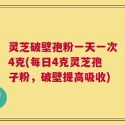 灵芝破壁孢粉一天一次4克(每日4克灵芝孢子粉，破壁提高吸收)