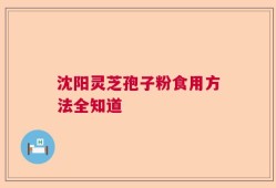 沈阳灵芝孢子粉食用方法全知道