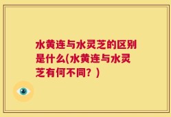 水黄连与水灵芝的区别是什么(水黄连与水灵芝有何不同？)
