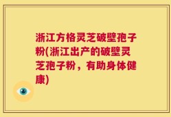 浙江方格灵芝破壁孢子粉(浙江出产的破壁灵芝孢子粉，有助身体健康)