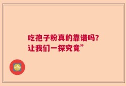 吃孢子粉真的靠谱吗？让我们一探究竟”