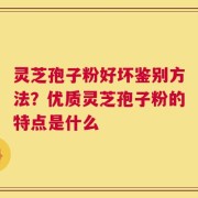 灵芝孢子粉好坏鉴别方法？优质灵芝孢子粉的特点是什么