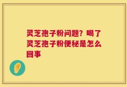 灵芝孢子粉问题？喝了灵芝孢子粉便秘是怎么回事