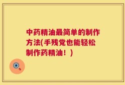 中药精油最简单的制作方法(手残党也能轻松制作药精油！)