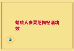 蛤蚧人参灵芝枸杞酒功效