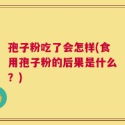 孢子粉吃了会怎样(食用孢子粉的后果是什么？)