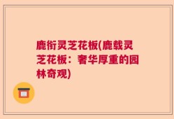 鹿衔灵芝花板(鹿载灵芝花板：奢华厚重的园林奇观)