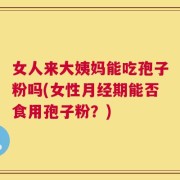 女人来大姨妈能吃孢子粉吗(女性月经期能否食用孢子粉？)