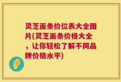 灵芝面条价位表大全图片(灵芝面条价格大全，让你轻松了解不同品牌价格水平)